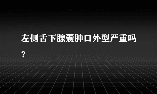 左侧舌下腺囊肿口外型严重吗？