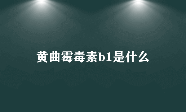 黄曲霉毒素b1是什么