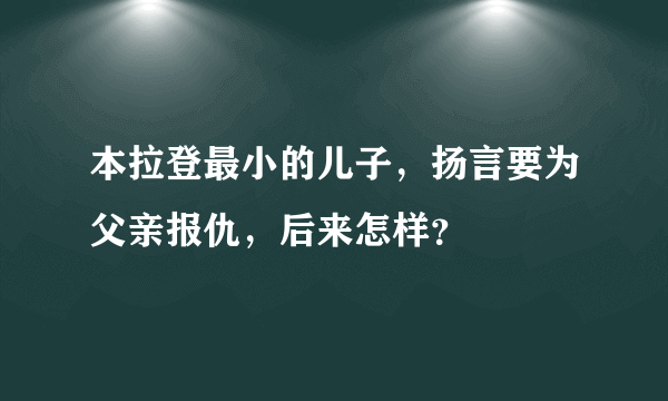 本拉登最小的儿子，扬言要为父亲报仇，后来怎样？