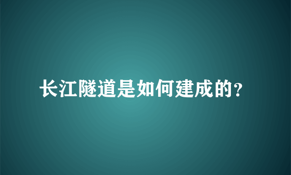 长江隧道是如何建成的？