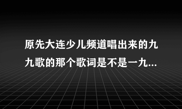 原先大连少儿频道唱出来的九九歌的那个歌词是不是一九二九不出手三九四九冰上走
