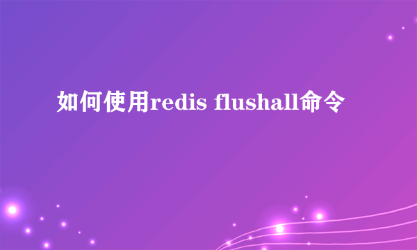 如何使用redis flushall命令