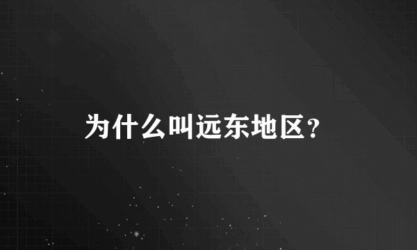 为什么叫远东地区？