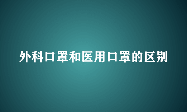 外科口罩和医用口罩的区别