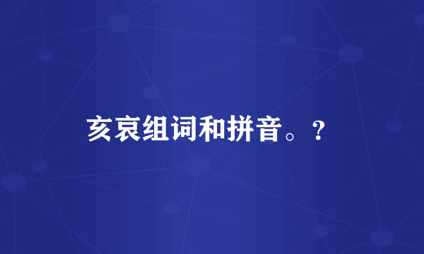 亥哀组词和拼音。？