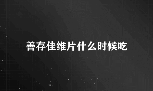 善存佳维片什么时候吃