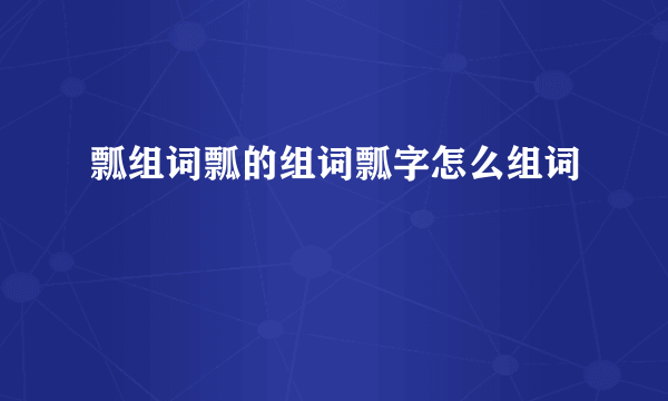 瓢组词瓢的组词瓢字怎么组词