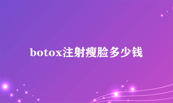 botox注射瘦脸多少钱