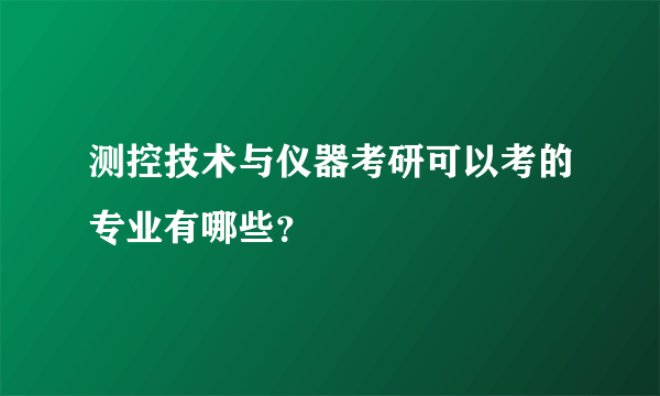 测控技术与仪器考研可以考的专业有哪些？