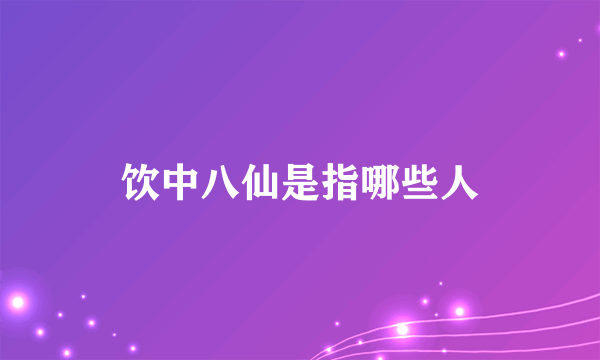 饮中八仙是指哪些人