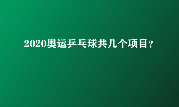 2020奥运乒乓球共几个项目？