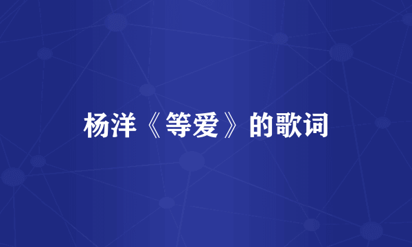 杨洋《等爱》的歌词