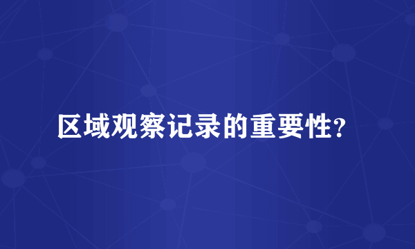 区域观察记录的重要性？