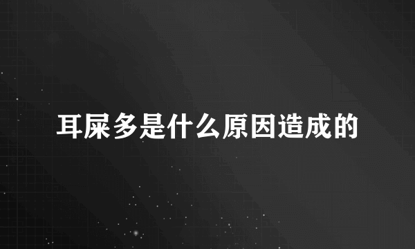 耳屎多是什么原因造成的