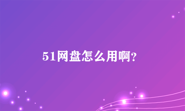51网盘怎么用啊？