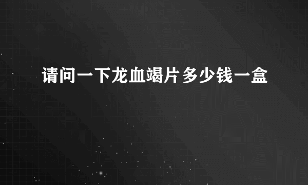 请问一下龙血竭片多少钱一盒