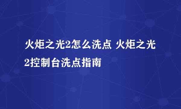 火炬之光2怎么洗点 火炬之光2控制台洗点指南
