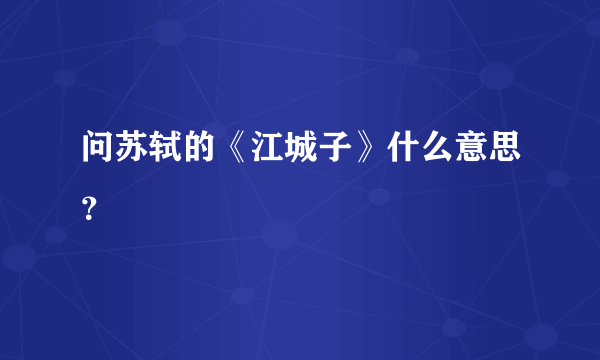 问苏轼的《江城子》什么意思？
