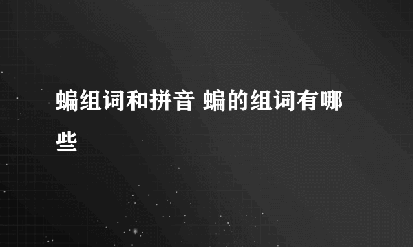 蝙组词和拼音 蝙的组词有哪些