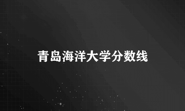 青岛海洋大学分数线
