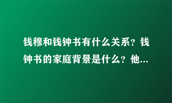 钱穆和钱钟书有什么关系？钱钟书的家庭背景是什么？他父亲又是什么样的人？