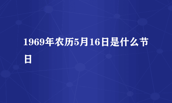 1969年农历5月16日是什么节日