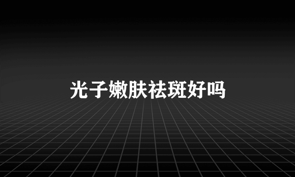 光子嫩肤祛斑好吗