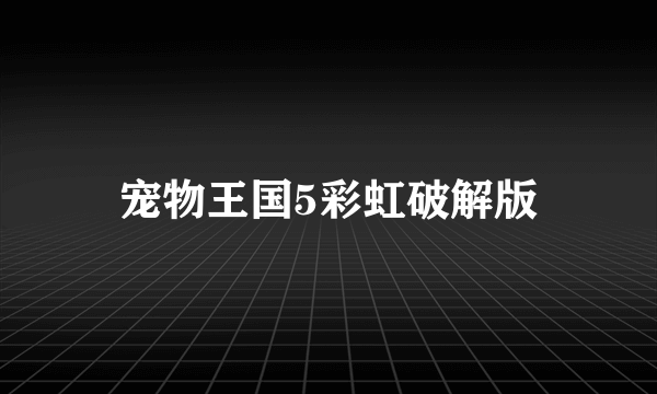 宠物王国5彩虹破解版