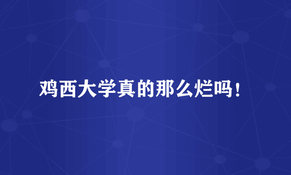 鸡西大学真的那么烂吗！