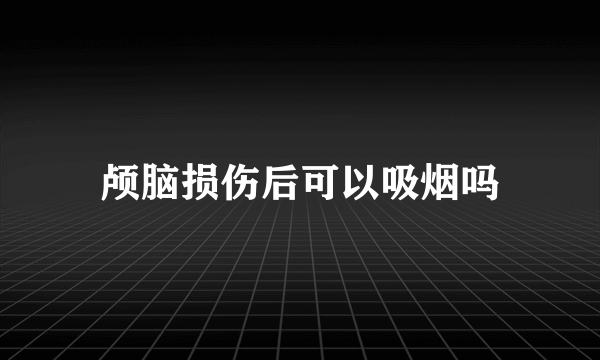 颅脑损伤后可以吸烟吗
