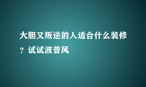 大胆又叛逆的人适合什么装修？试试波普风
