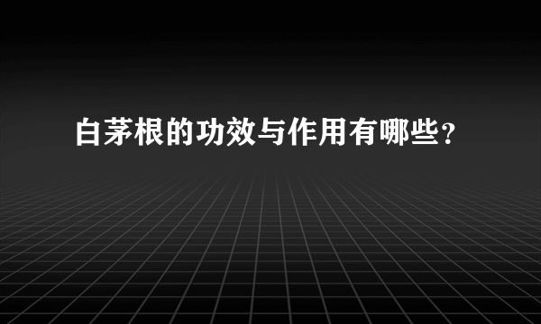 白茅根的功效与作用有哪些？