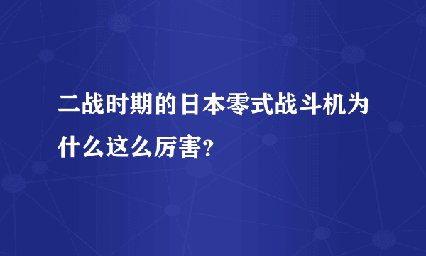 二战时期的日本零式战斗机为什么这么厉害？