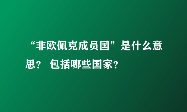 “非欧佩克成员国”是什么意思？ 包括哪些国家？