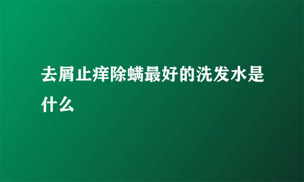 去屑止痒除螨最好的洗发水是什么