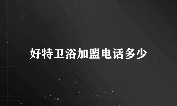 好特卫浴加盟电话多少