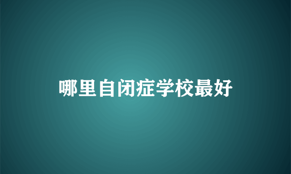 哪里自闭症学校最好