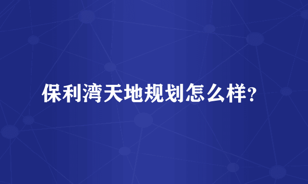 保利湾天地规划怎么样？
