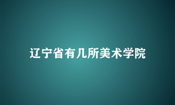 辽宁省有几所美术学院