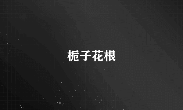 栀子花根