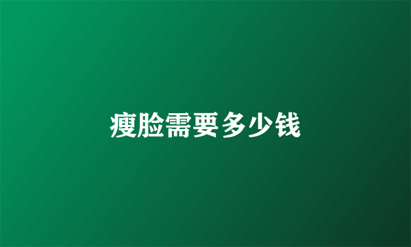 瘦脸需要多少钱