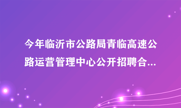 今年临沂市公路局青临高速公路运营管理中心公开招聘合同制收费员，都是考的什么题？考试公平吗？