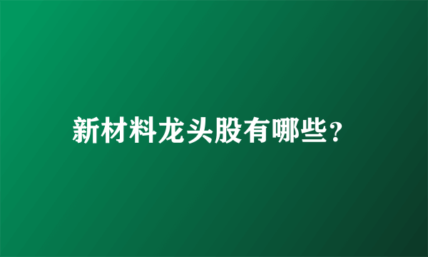 新材料龙头股有哪些？