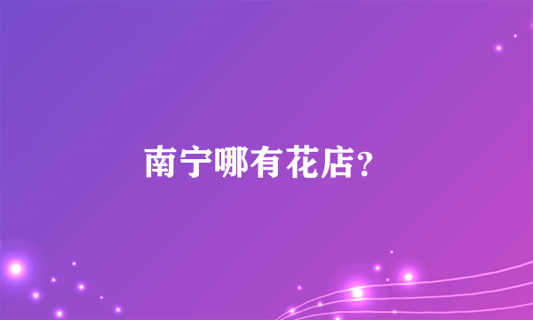 南宁哪有花店？