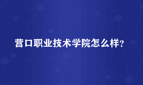 营口职业技术学院怎么样？