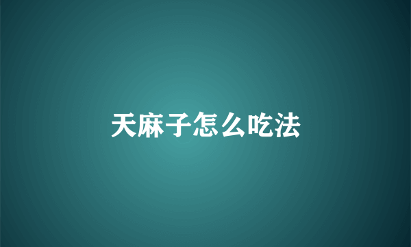 天麻子怎么吃法