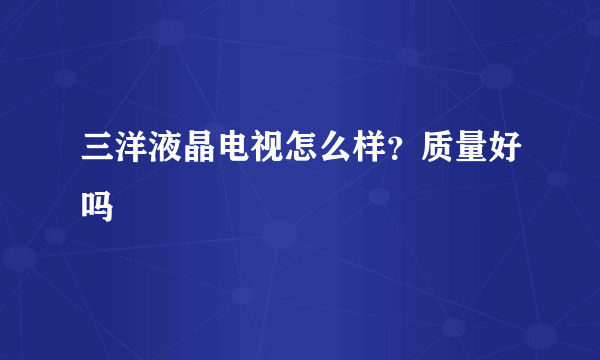 三洋液晶电视怎么样？质量好吗