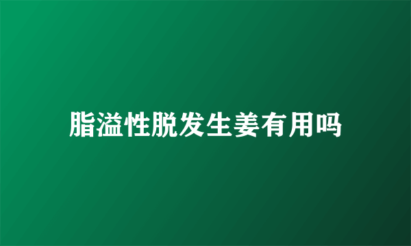 脂溢性脱发生姜有用吗