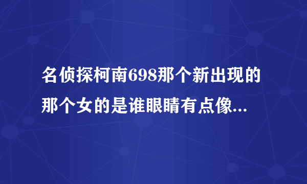 名侦探柯南698那个新出现的那个女的是谁眼睛有点像赤井秀一