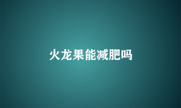 火龙果能减肥吗